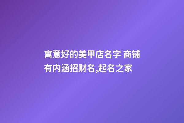 寓意好的美甲店名字 商铺有内涵招财名,起名之家-第1张-店铺起名-玄机派